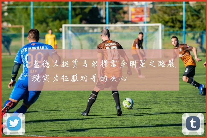 基德力挺贾马尔穆雷全明星之路展现实力征服对手的决心