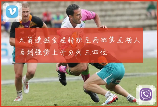 火箭遭掘金逆转跌至西部第五湖人马刺强势上升分列三四位