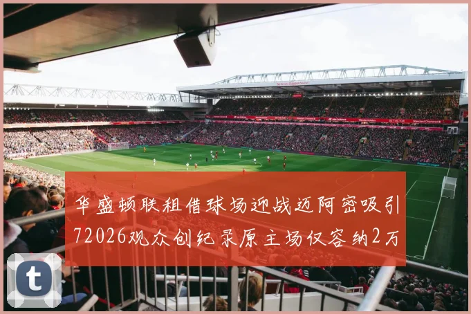 华盛顿联租借球场迎战迈阿密吸引72026观众创纪录原主场仅容纳2万人
