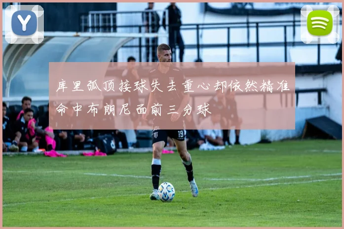 库里弧顶接球失去重心却依然精准命中布朗尼面前三分球