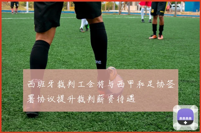 西班牙裁判工会将与西甲和足协签署协议提升裁判薪资待遇