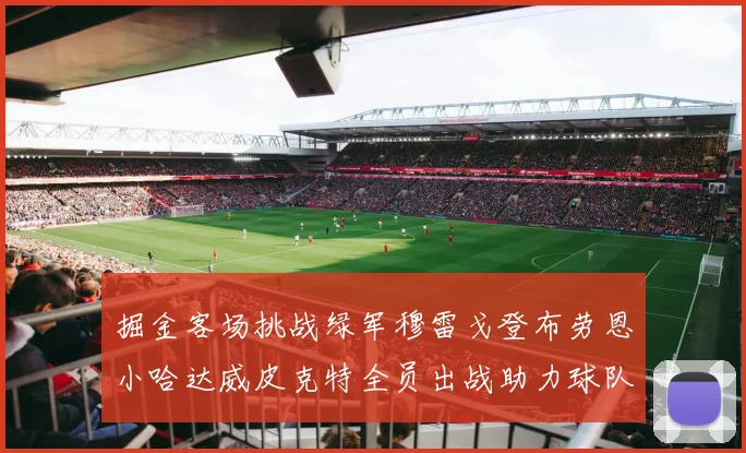 掘金客场挑战绿军穆雷戈登布劳恩小哈达威皮克特全员出战助力球队