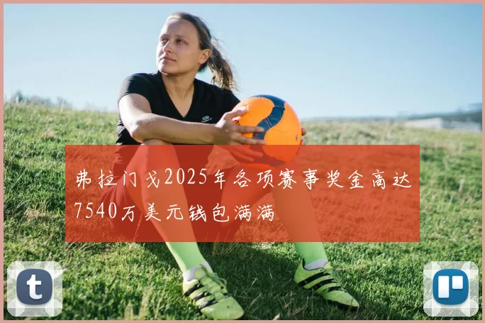 弗拉门戈2025年各项赛事奖金高达7540万美元钱包满满