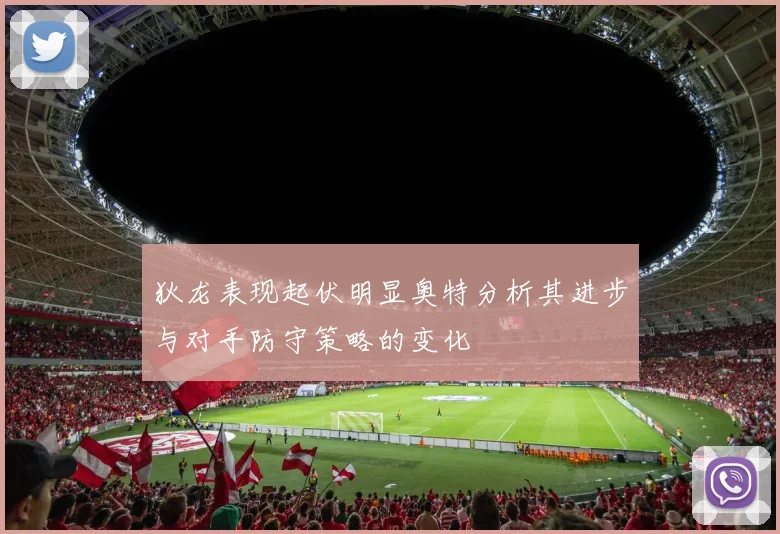 狄龙表现起伏明显奥特分析其进步与对手防守策略的变化