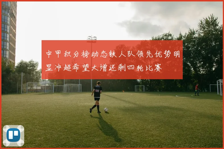 中甲积分榜动态铁人队领先优势明显冲超希望大增还剩四轮比赛