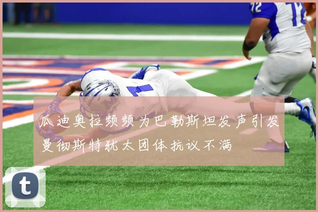 瓜迪奥拉频频为巴勒斯坦发声引发曼彻斯特犹太团体抗议不满