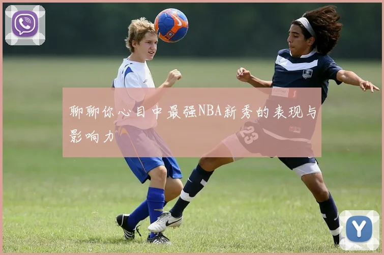 聊聊你心目中最强NBA新秀的表现与影响力