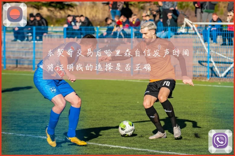 东契奇交易后哈里森自信发声时间将证明我的选择是否正确