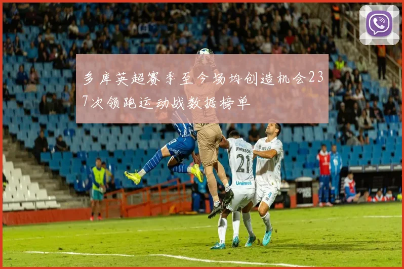 多库英超赛季至今场均创造机会237次领跑运动战数据榜单