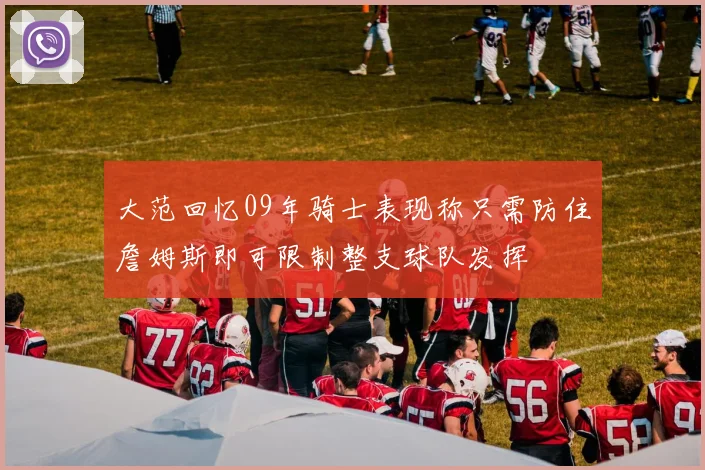 大范回忆09年骑士表现称只需防住詹姆斯即可限制整支球队发挥