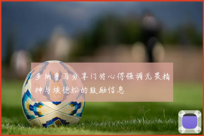 多纳鲁马分享门将心得强调无畏精神与埃德松的鼓励信息